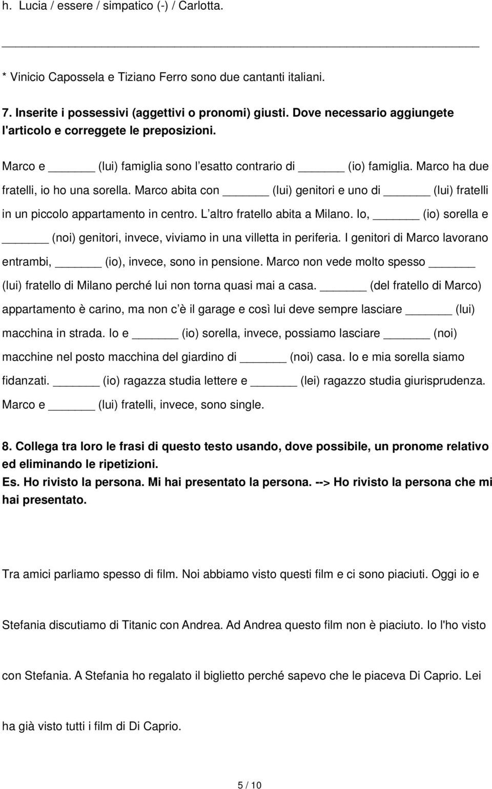 Marco abita con (lui) genitori e uno di (lui) fratelli in un piccolo appartamento in centro. L altro fratello abita a Milano.