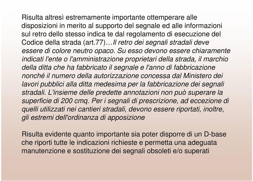 Su esso devono essere chiaramente indicati l'ente o l'amministrazione proprietari della strada, il marchio della ditta che ha fabbricato il segnale e l'anno di fabbricazione nonché il numero della