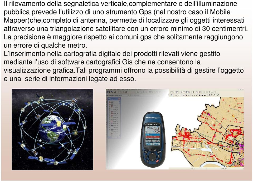 La precisione è maggiore rispetto ai comuni gps che solitamente raggiungono un errore di qualche metro.