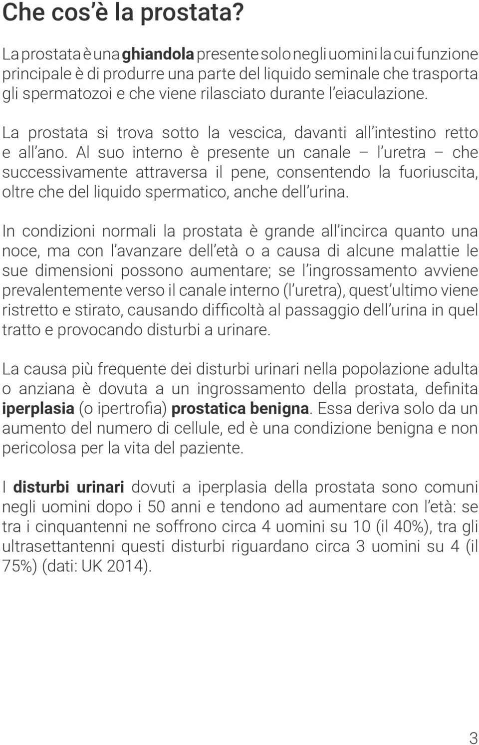 eiaculazione. La prostata si trova sotto la vescica, davanti all intestino retto e all ano.