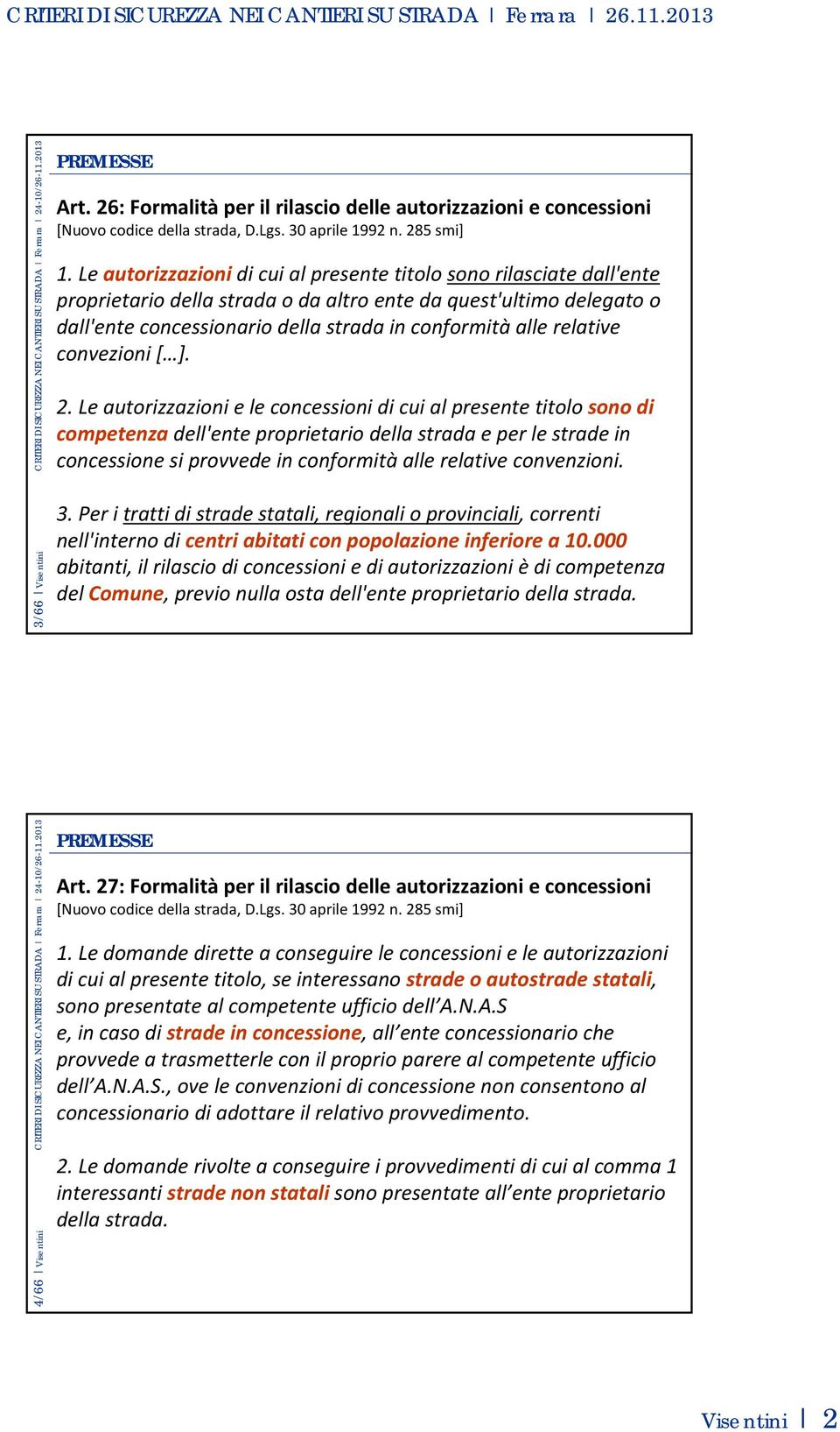 Le autorizzazioni di cui al presente titolo sono rilasciate dall'ente proprietario della strada o da altro ente da quest'ultimo delegato o dall'ente concessionario della strada in conformità alle