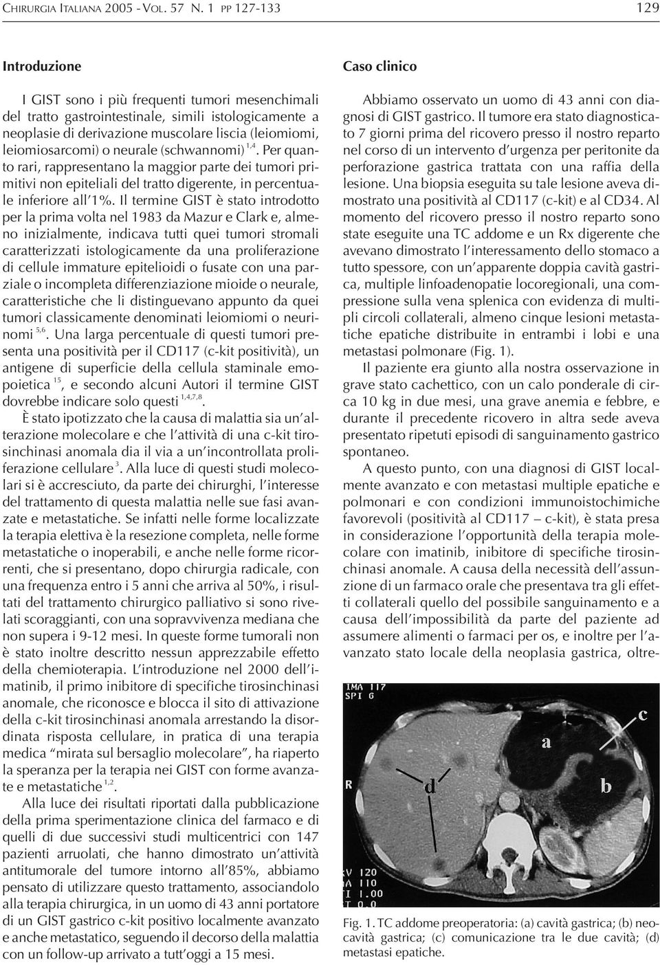 (leiomiomi, leiomiosarcomi) o neurale (schwannomi) 1,4. Per quanto rari, rappresentano la maggior parte dei tumori primitivi non epiteliali del tratto digerente, in percentuale inferiore all 1%.