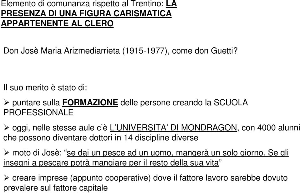 Il suo merito è stato di: puntare sulla FORMAZIONE delle persone creando la SCUOLA PROFESSIONALE oggi, nelle stesse aule c è L UNIVERSITA DI MONDRAGON, con