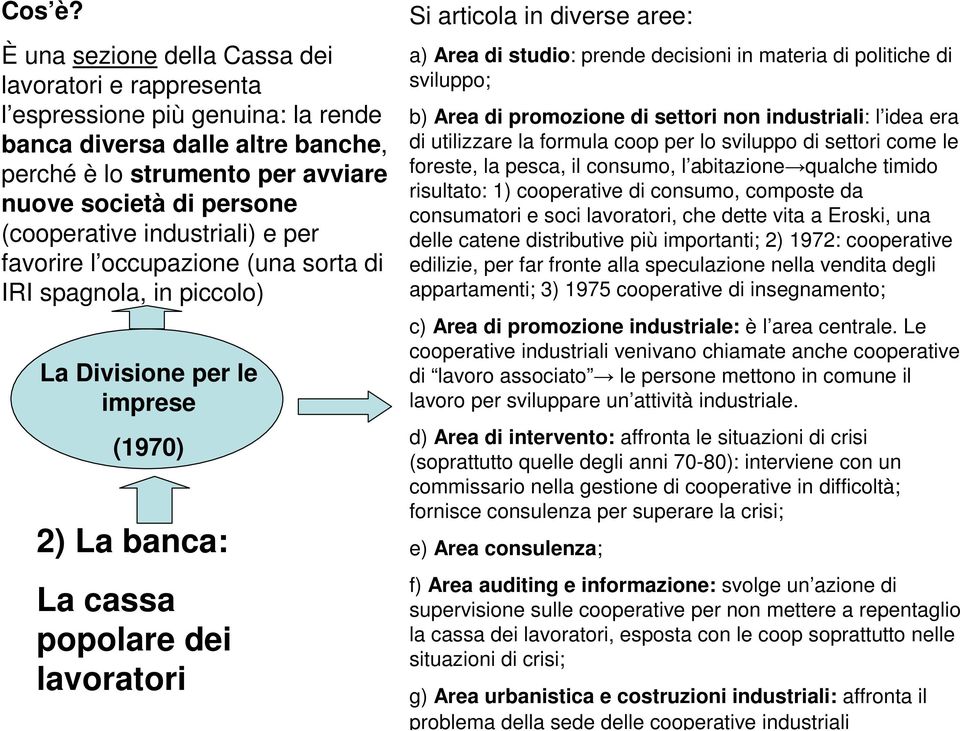 industriali) e per favorire l occupazione (una sorta di IRI spagnola, in piccolo) La Divisione per le imprese (1970) 2) La banca: La cassa popolare dei lavoratori Si articola in diverse aree: a) Area