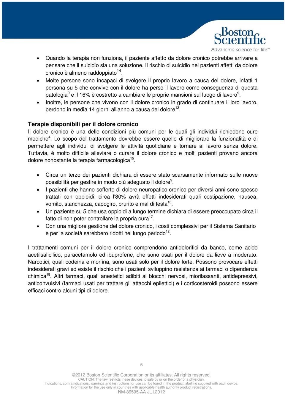 Molte persone sono incapaci di svolgere il proprio lavoro a causa del dolore, infatti 1 persona su 5 che convive con il dolore ha perso il lavoro come conseguenza di questa patologia 9 e il 16% è