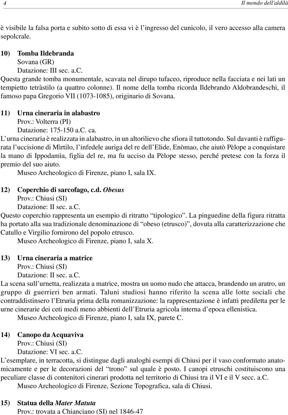 Il nome della tomba ricorda Ildebrando Aldobrandeschi, il famoso papa Gregorio VII (1073-1085), originario di Sovana. 11) Urna cineraria in alabastro Prov.: Volterra (PI) Datazione: 175-150 a.c. ca.