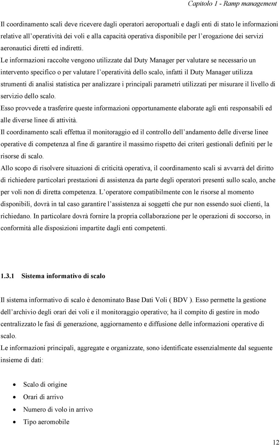 Le informazioni raccolte vengono utilizzate dal Duty Manager per valutare se necessario un intervento specifico o per valutare l operatività dello scalo, infatti il Duty Manager utilizza strumenti di