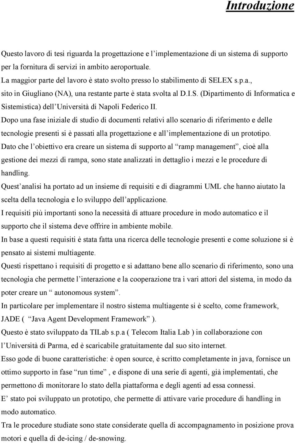 Dopo una fase iniziale di studio di documenti relativi allo scenario di riferimento e delle tecnologie presenti si è passati alla progettazione e all implementazione di un prototipo.