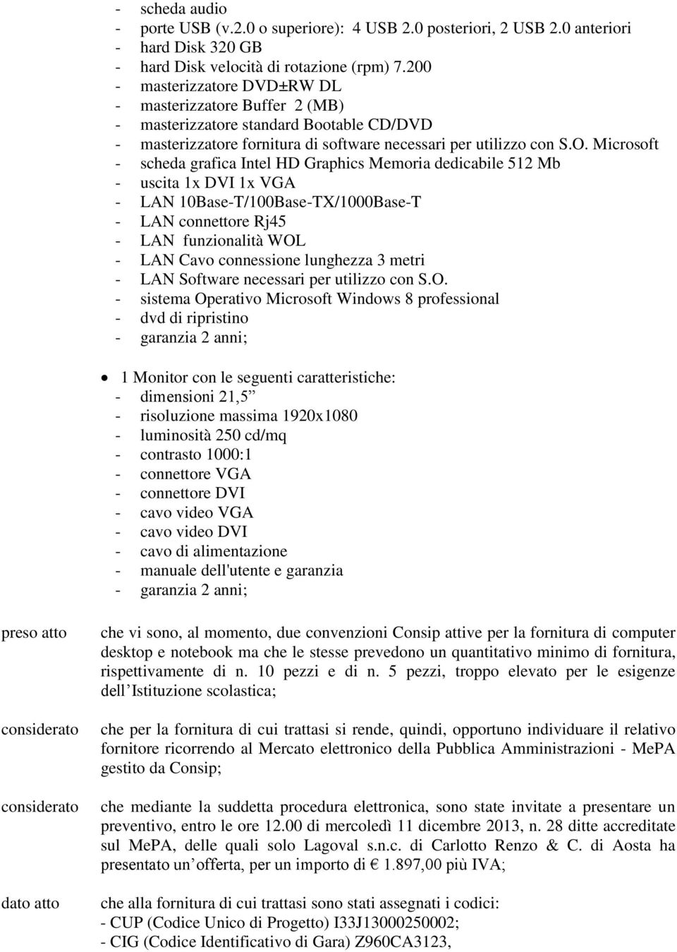 Microsoft - scheda grafica Intel HD Graphics Memoria dedicabile 512 Mb - uscita 1x DVI 1x VGA - LAN 10Base-T/100Base-TX/1000Base-T - LAN connettore Rj45 - LAN funzionalità WOL - LAN Cavo connessione