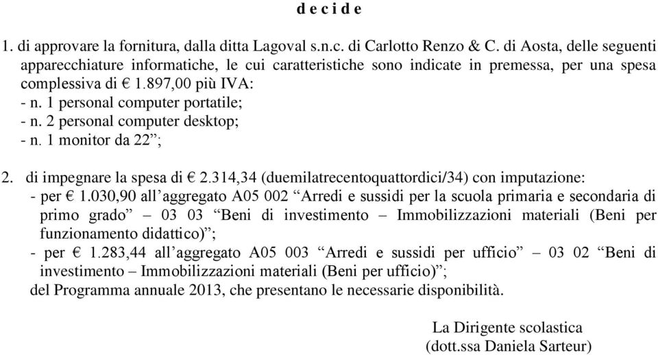 2 personal computer desktop; - n. 1 monitor da 22 ; 2. di impegnare la spesa di 2.314,34 (duemilatrecentoquattordici/34) con imputazione: - per 1.