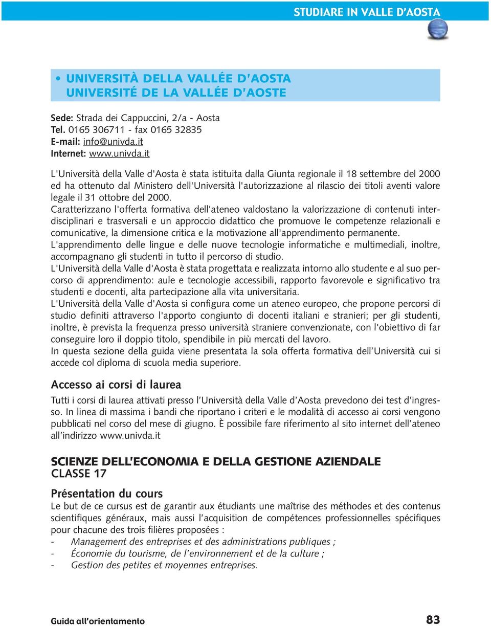 it L'Università della Valle d'aosta è stata istituita dalla Giunta regionale il 18 settembre del 2000 ed ha ottenuto dal Ministero dell'università l'autorizzazione al rilascio dei titoli aventi