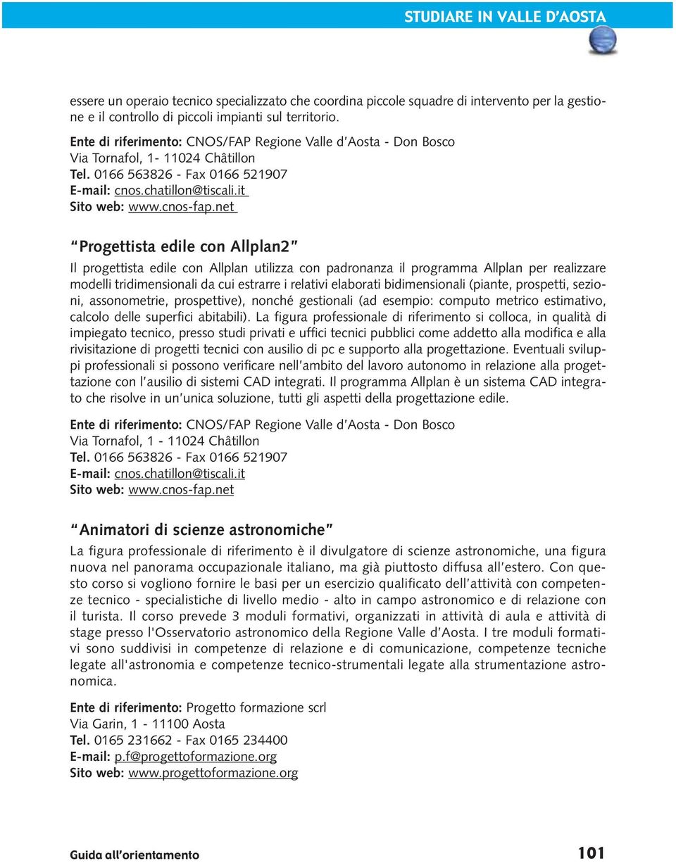 net Progettista edile con Allplan2 Il progettista edile con Allplan utilizza con padronanza il programma Allplan per realizzare modelli tridimensionali da cui estrarre i relativi elaborati