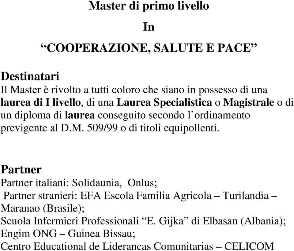 Partner Partner italiani: Solidaunia, Onlus; Partner stranieri: EFA Escola Familia Agricola Turilandia Maranao (Brasile);