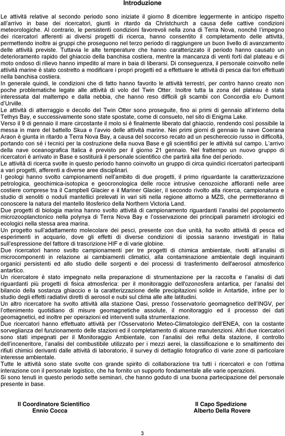 Al contrario, le persistenti condizioni favorevoli nella zona di Terra Nova, nonché l impegno dei ricercatori afferenti ai diversi progetti di ricerca, hanno consentito il completamento delle