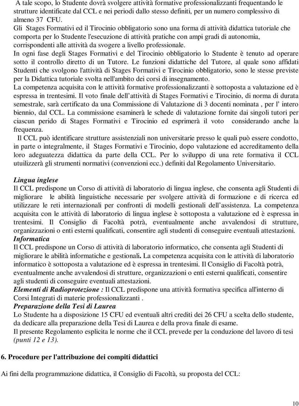 Gli Stages Formativi ed il Tirocinio obbligatorio sono una forma di attività didattica tutoriale che comporta per lo Studente l'esecuzione di attività pratiche con ampi gradi di autonomia,