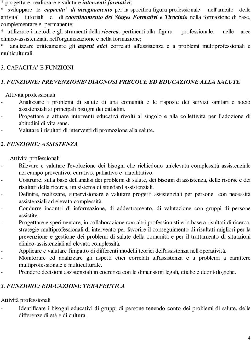 clinico-assistenziali, nell'organizzazione e nella formazione; * analizzare criticamente gli aspetti etici correlati all'assistenza e a problemi multiprofessionali e multiculturali. 3.