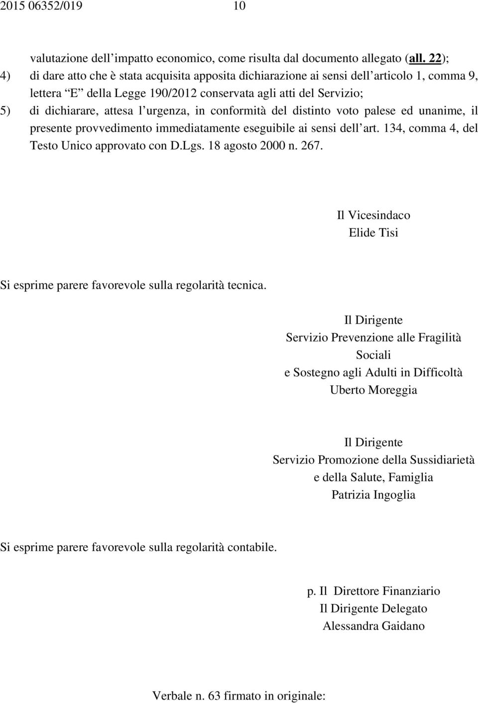 urgenza, in conformità del distinto voto palese ed unanime, il presente provvedimento immediatamente eseguibile ai sensi dell art. 134, comma 4, del Testo Unico approvato con D.Lgs. 18 agosto 2000 n.