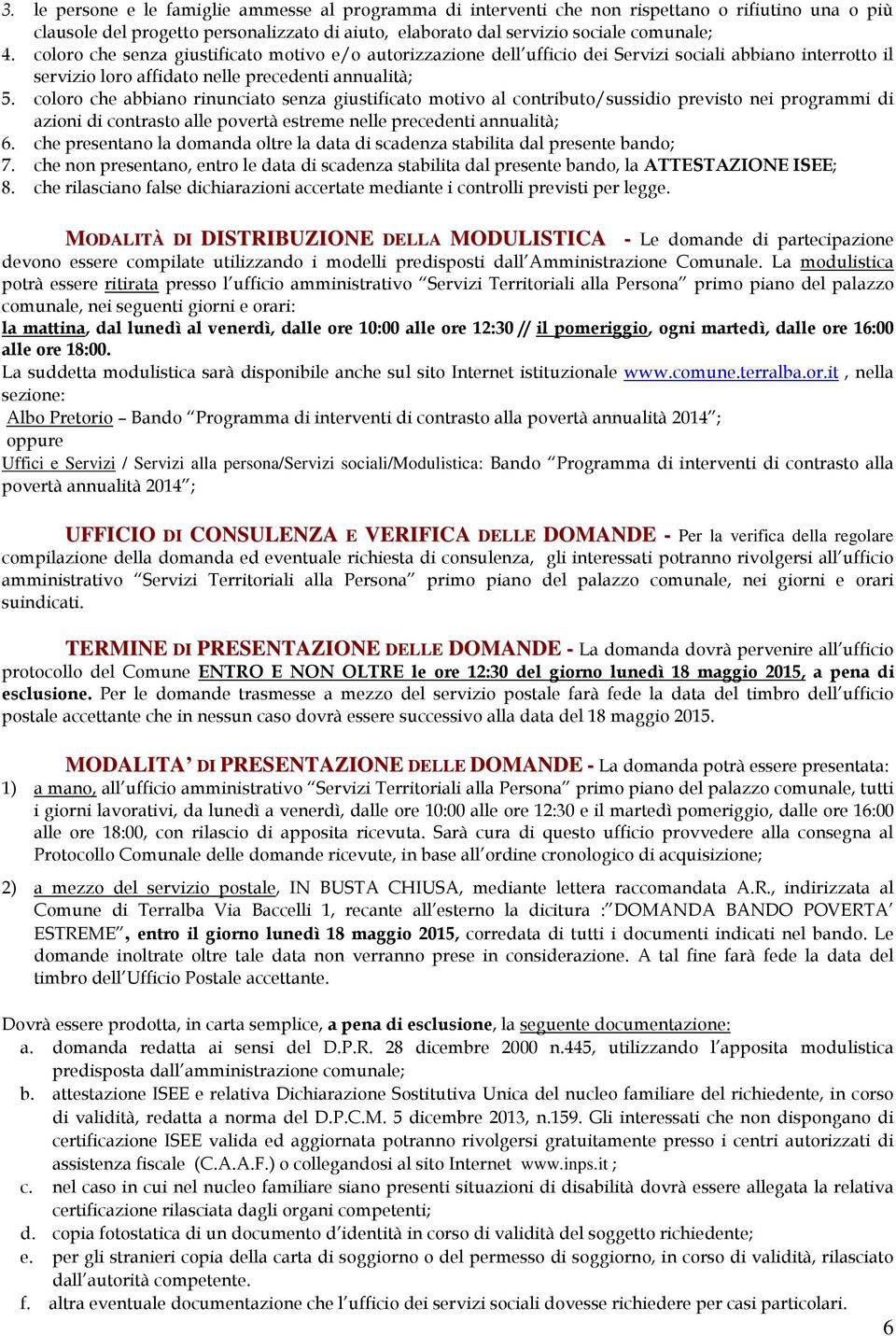 coloro che abbiano rinunciato senza giustificato motivo al contributo/sussidio previsto nei programmi di azioni di contrasto alle povertà estreme nelle precedenti annualità; 6.