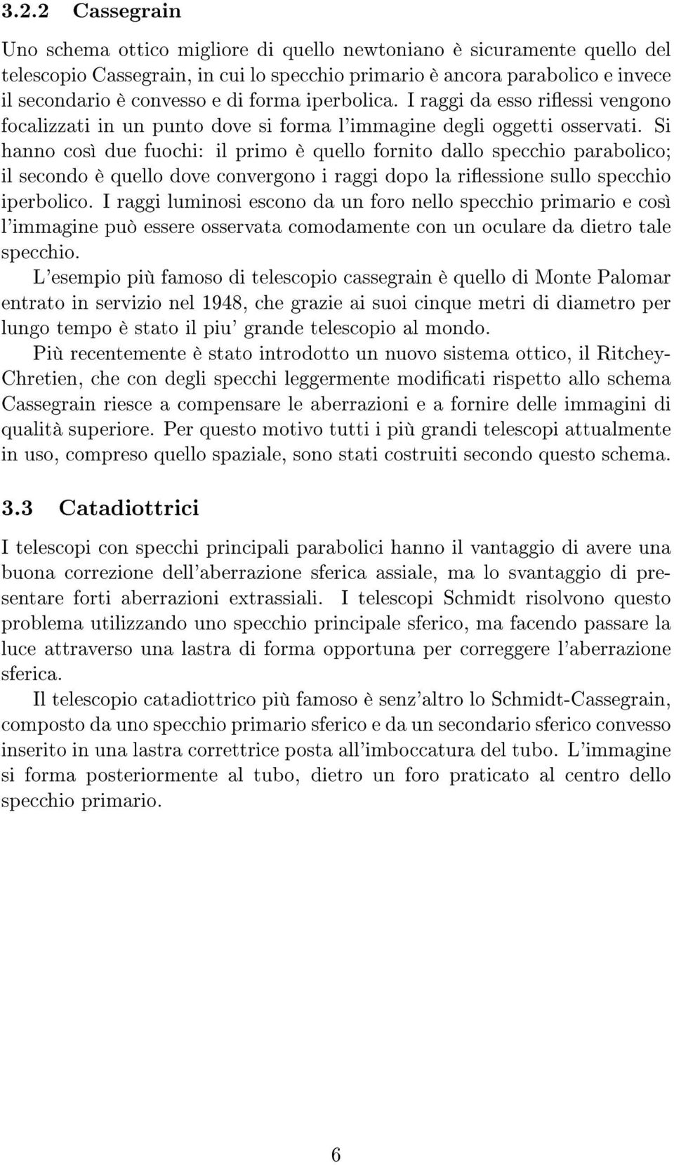 Si hanno così due fuochi: il primo è quello fornito dallo specchio parabolico; il secondo è quello dove convergono i raggi dopo la riessione sullo specchio iperbolico.