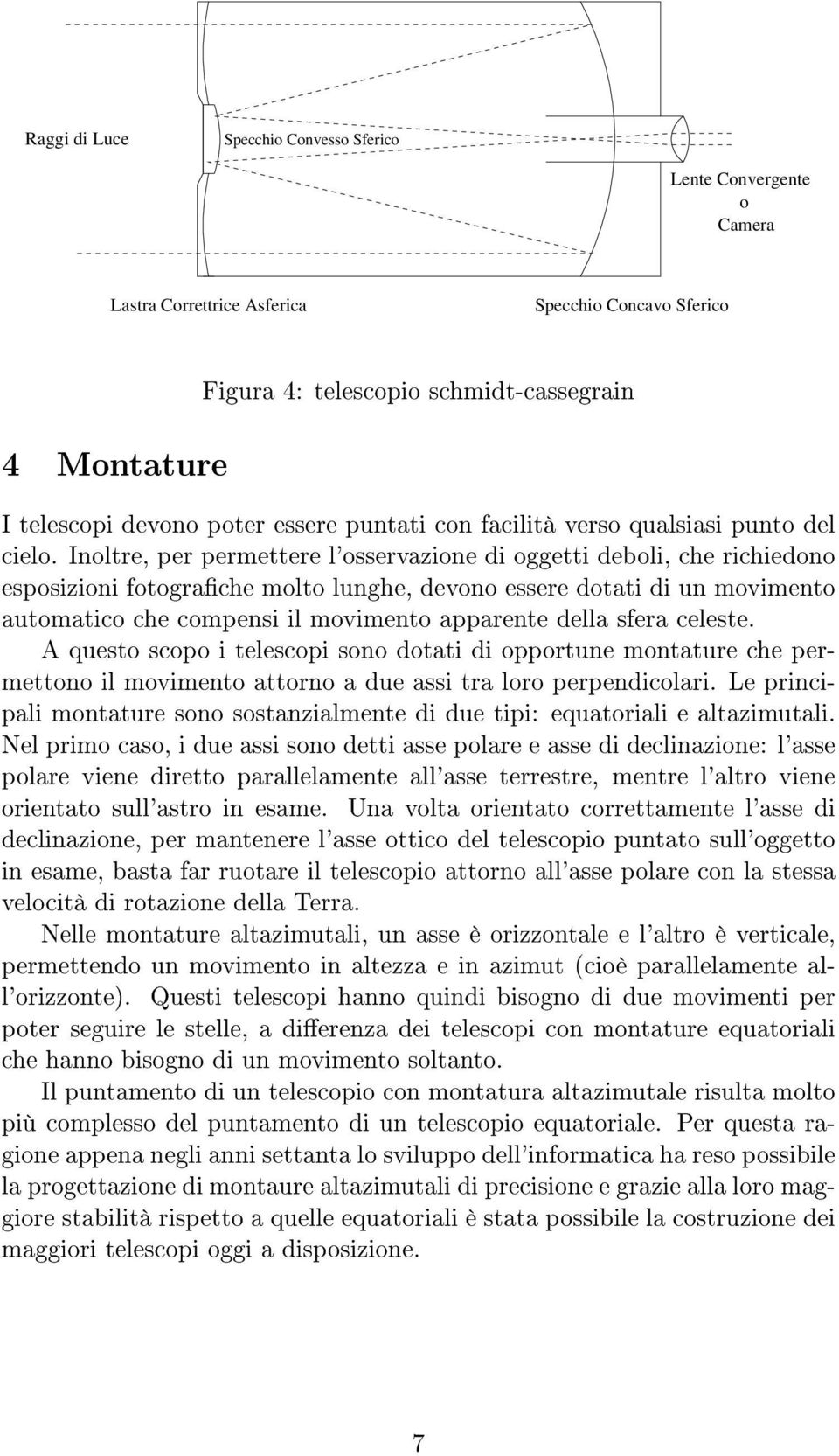 Inoltre, per permettere l'osservazione di oggetti deboli, che richiedono esposizioni fotograche molto lunghe, devono essere dotati di un movimento automatico che compensi il movimento apparente della