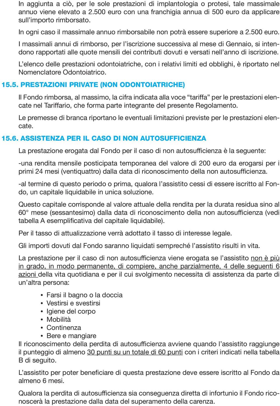 I massimali annui di rimborso, per l iscrizione successiva al mese di Gennaio, si intendono rapportati alle quote mensili dei contributi dovuti e versati nell anno di iscrizione.