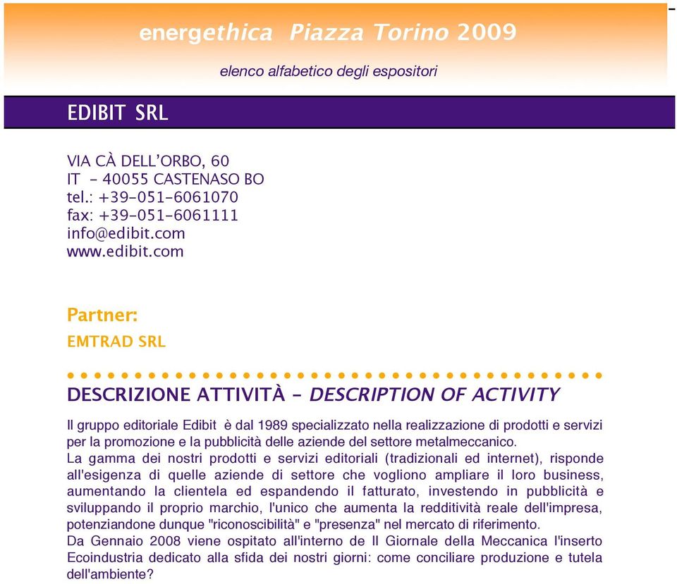 La gamma dei nostri prodotti e servizi editoriali (tradizionali ed internet), risponde all'esigenza di quelle aziende di settore che vogliono ampliare il loro business, aumentando la clientela ed