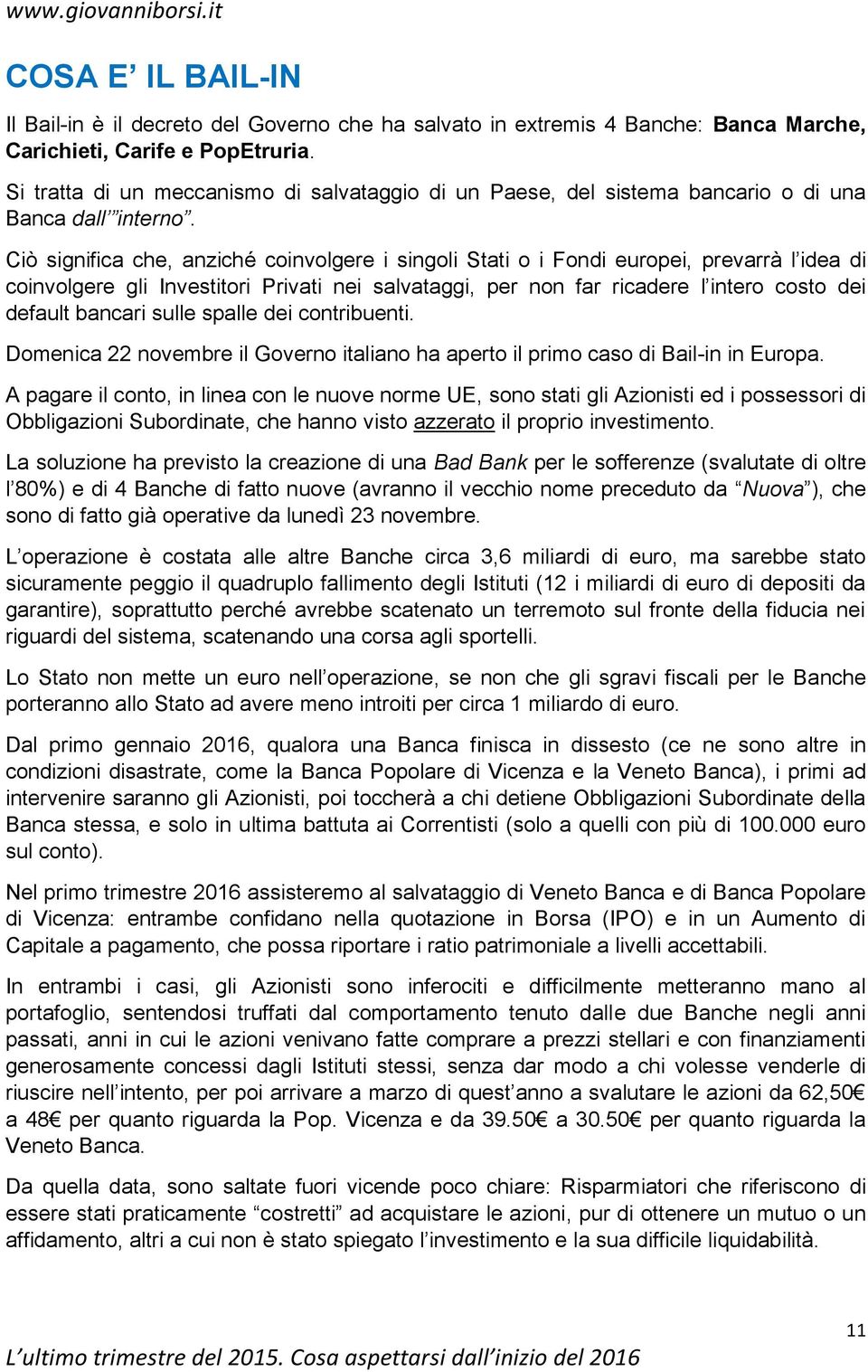 Ciò significa che, anziché coinvolgere i singoli Stati o i Fondi europei, prevarrà l idea di coinvolgere gli Investitori Privati nei salvataggi, per non far ricadere l intero costo dei default