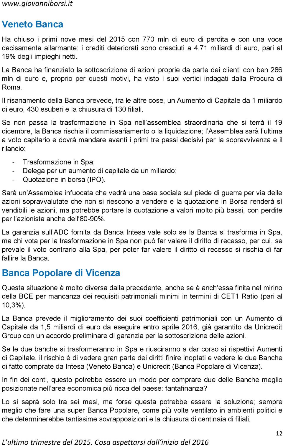 La Banca ha finanziato la sottoscrizione di azioni proprie da parte dei clienti con ben 286 mln di euro e, proprio per questi motivi, ha visto i suoi vertici indagati dalla Procura di Roma.