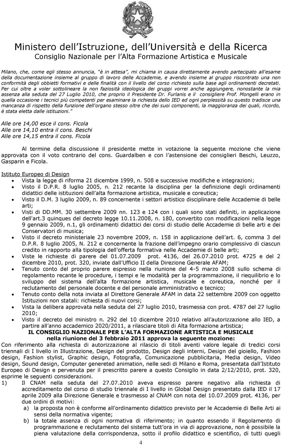 Per cui oltre a voler sottolineare la non faziosità ideologica dei gruppi vorrei anche aggiungere, nonostante la mia assenza alla seduta del 27 Luglio 2010, che proprio il Presidente Dr.