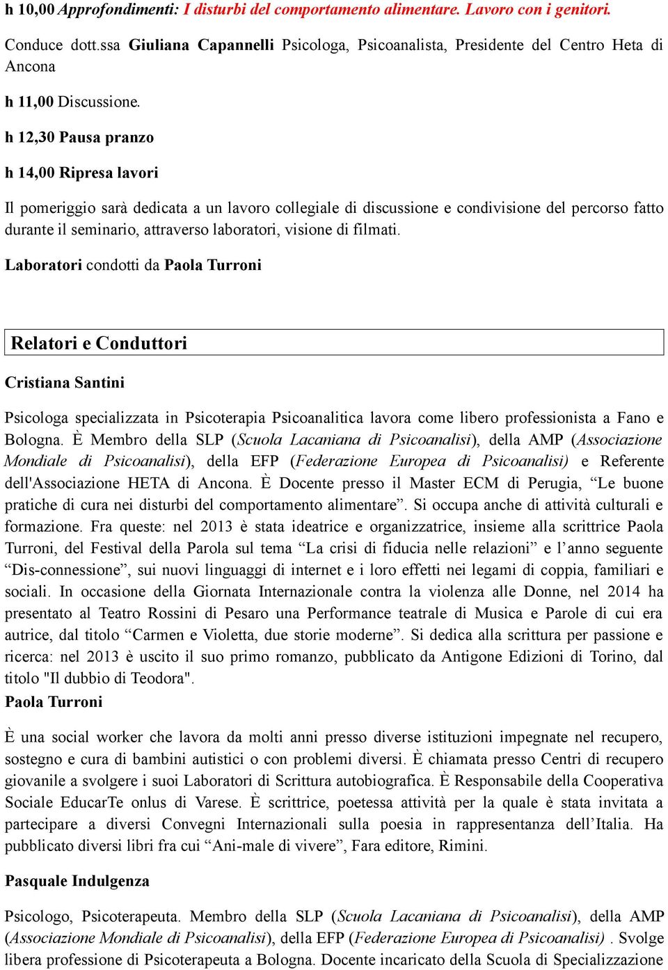 h 12,30 Pausa pranzo h 14,00 Ripresa lavori Il pomeriggio sarà dedicata a un lavoro collegiale di discussione e condivisione del percorso fatto durante il seminario, attraverso laboratori, visione di