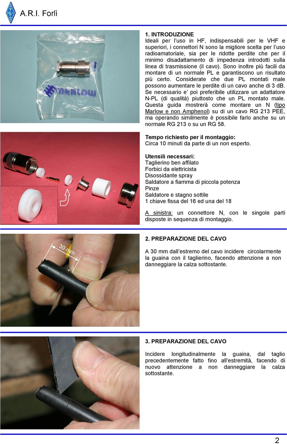 Considerate che due PL montati male possono aumentare le perdite di un cavo anche di 3 db. Se necessario e poi preferibile utilizzare un adattatore N-PL (di qualità) piuttosto che un PL montato male.