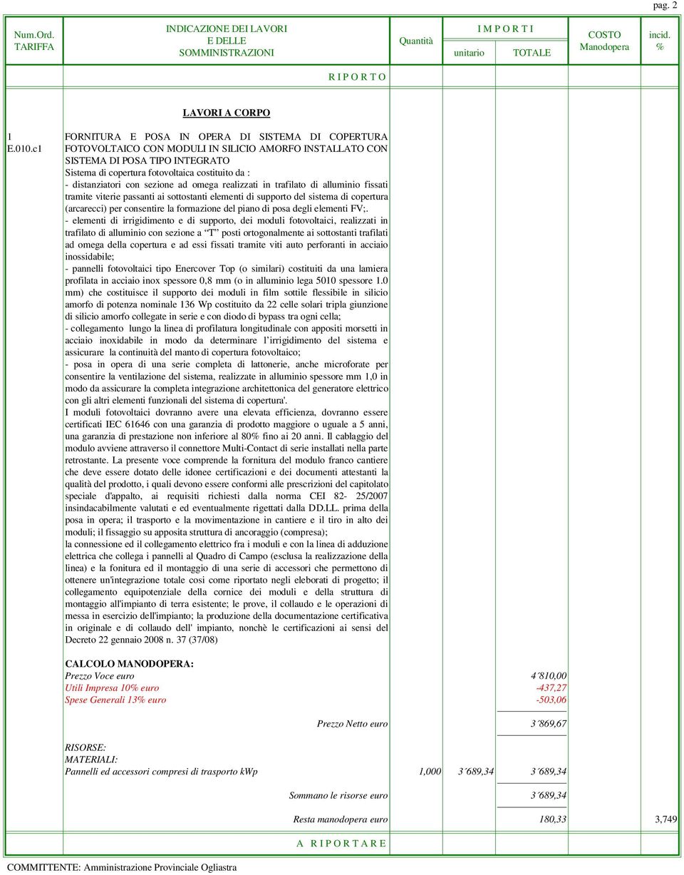 trafilato di alluminio fissati tramite viterie passanti ai sottostanti elementi di supporto del sistema di copertura (arcarecci) per consentire la formazione del piano di posa degli elementi FV;.