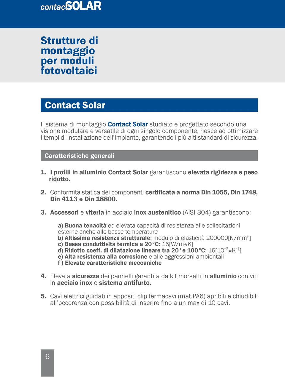 I profili in alluminio Contact Solar garantiscono elevata rigidezza e peso ridotto. 2. Conformità statica dei componenti certificata a norma Din 055, Din 748, Din 43 e Din 8800. 3.