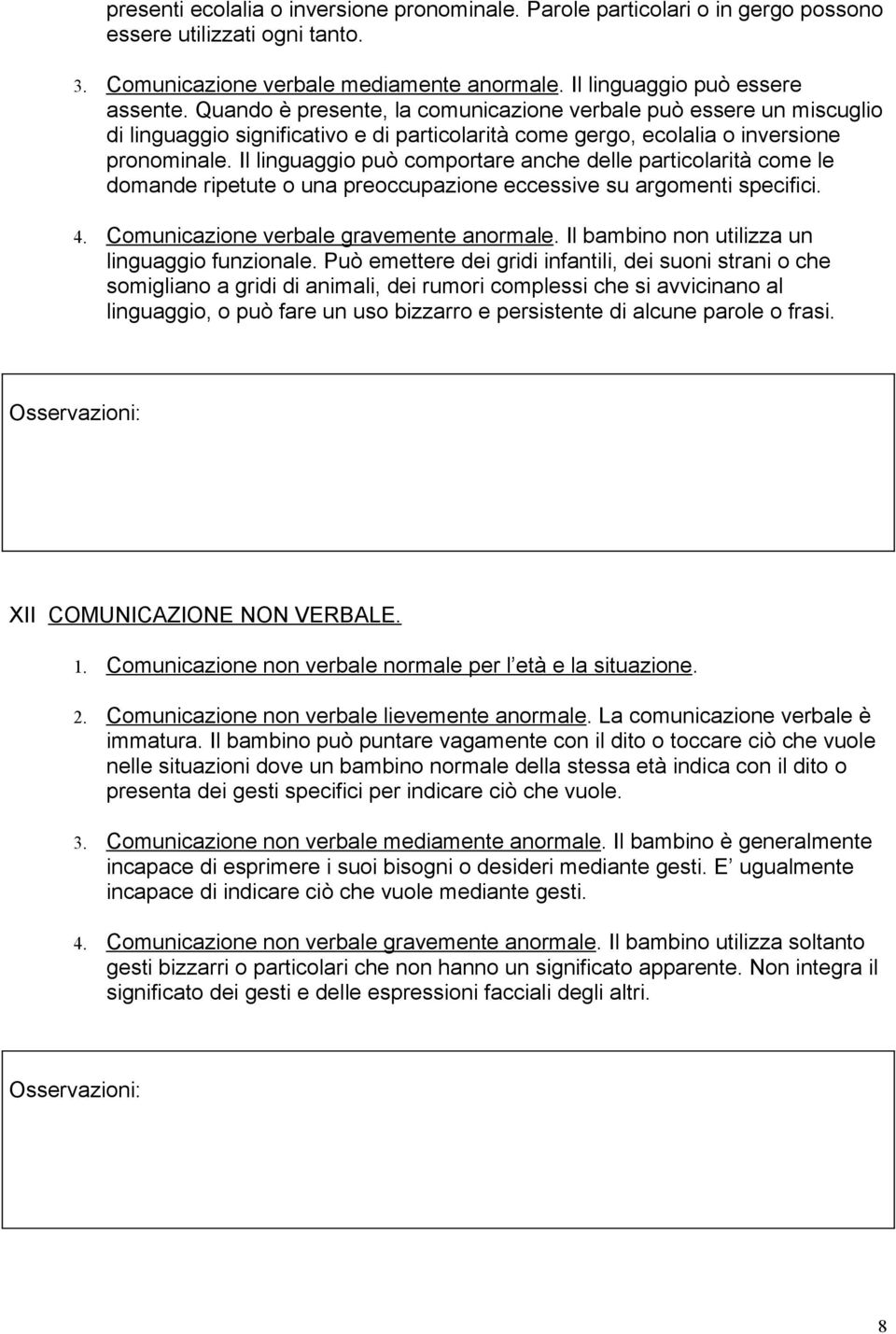 Il linguaggio può comportare anche delle particolarità come le domande ripetute o una preoccupazione eccessive su argomenti specifici. 4. Comunicazione verbale gravemente anormale.