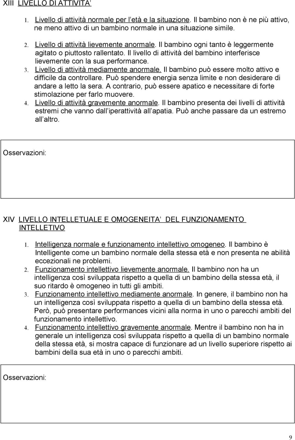 Livello di attività mediamente anormale. Il bambino può essere molto attivo e difficile da controllare. Può spendere energia senza limite e non desiderare di andare a letto la sera.