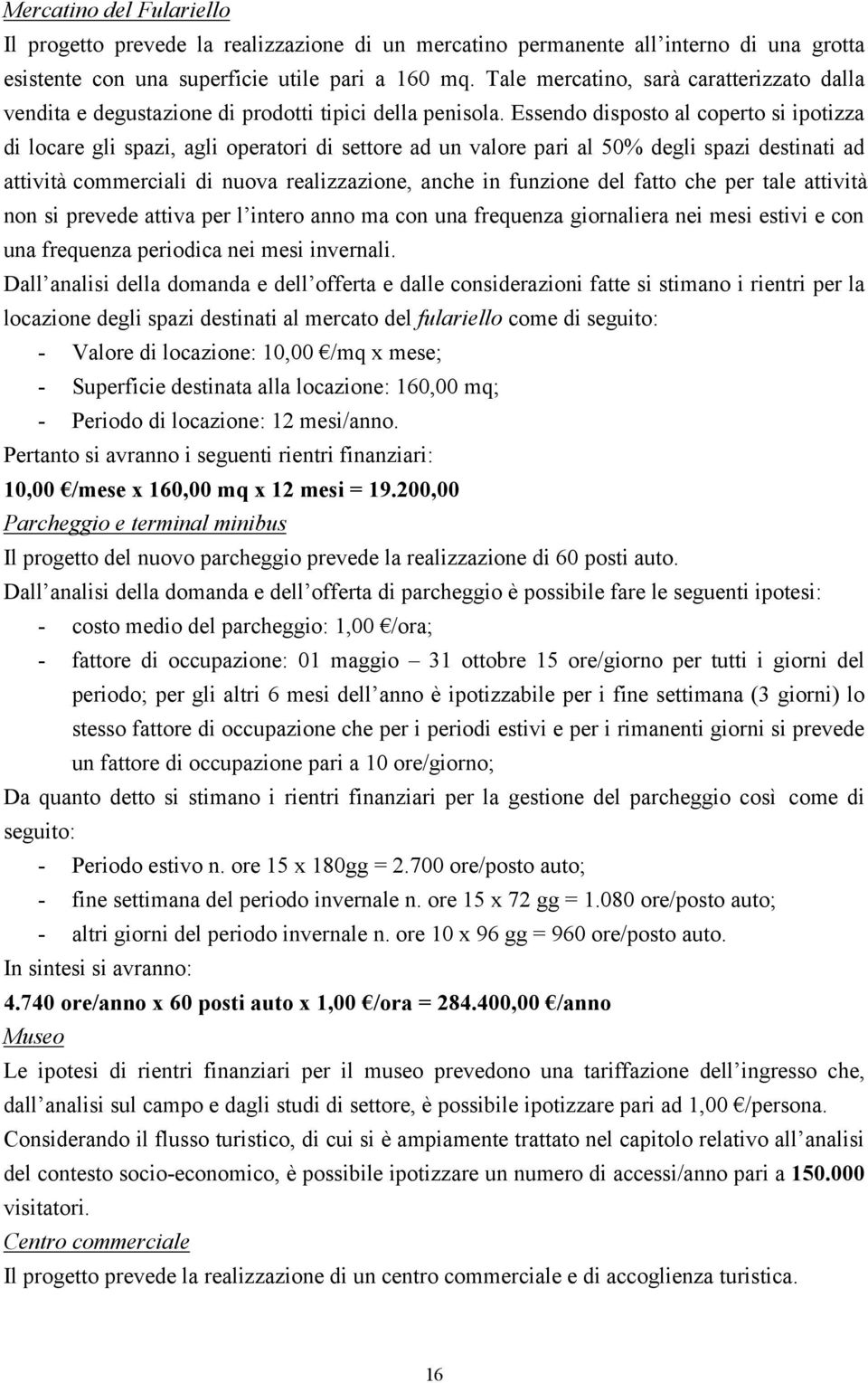 Essendo disposto al coperto si ipotizza di locare gli spazi, agli operatori di settore ad un valore pari al 50% degli spazi destinati ad attività commerciali di nuova realizzazione, anche in funzione