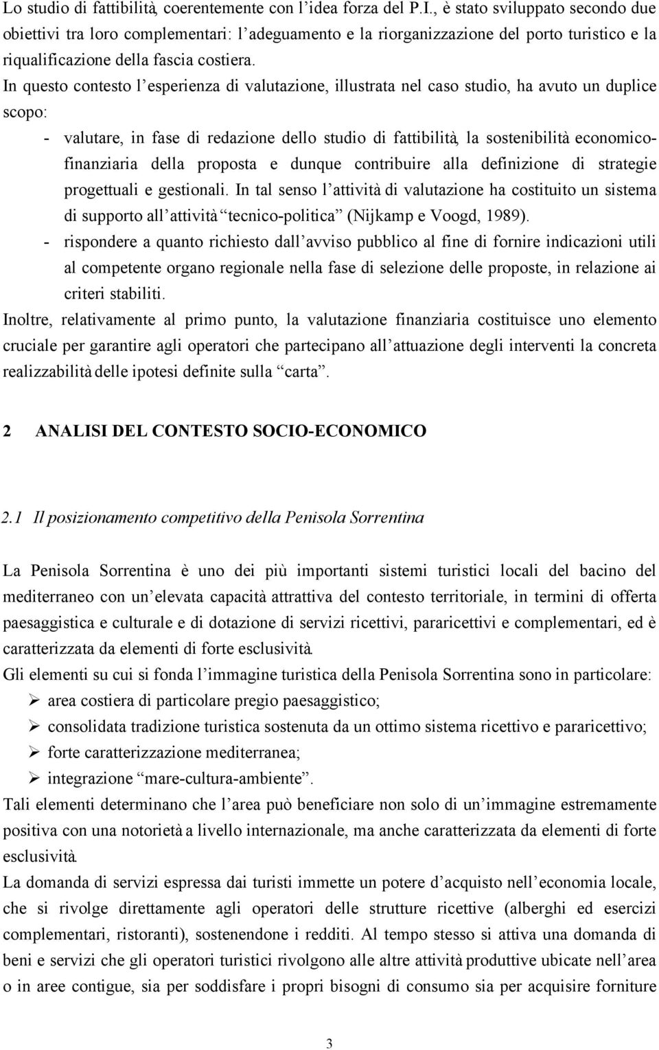 In questo contesto l esperienza di valutazione, illustrata nel caso studio, ha avuto un duplice scopo: - valutare, in fase di redazione dello studio di fattibilità, la sostenibilità