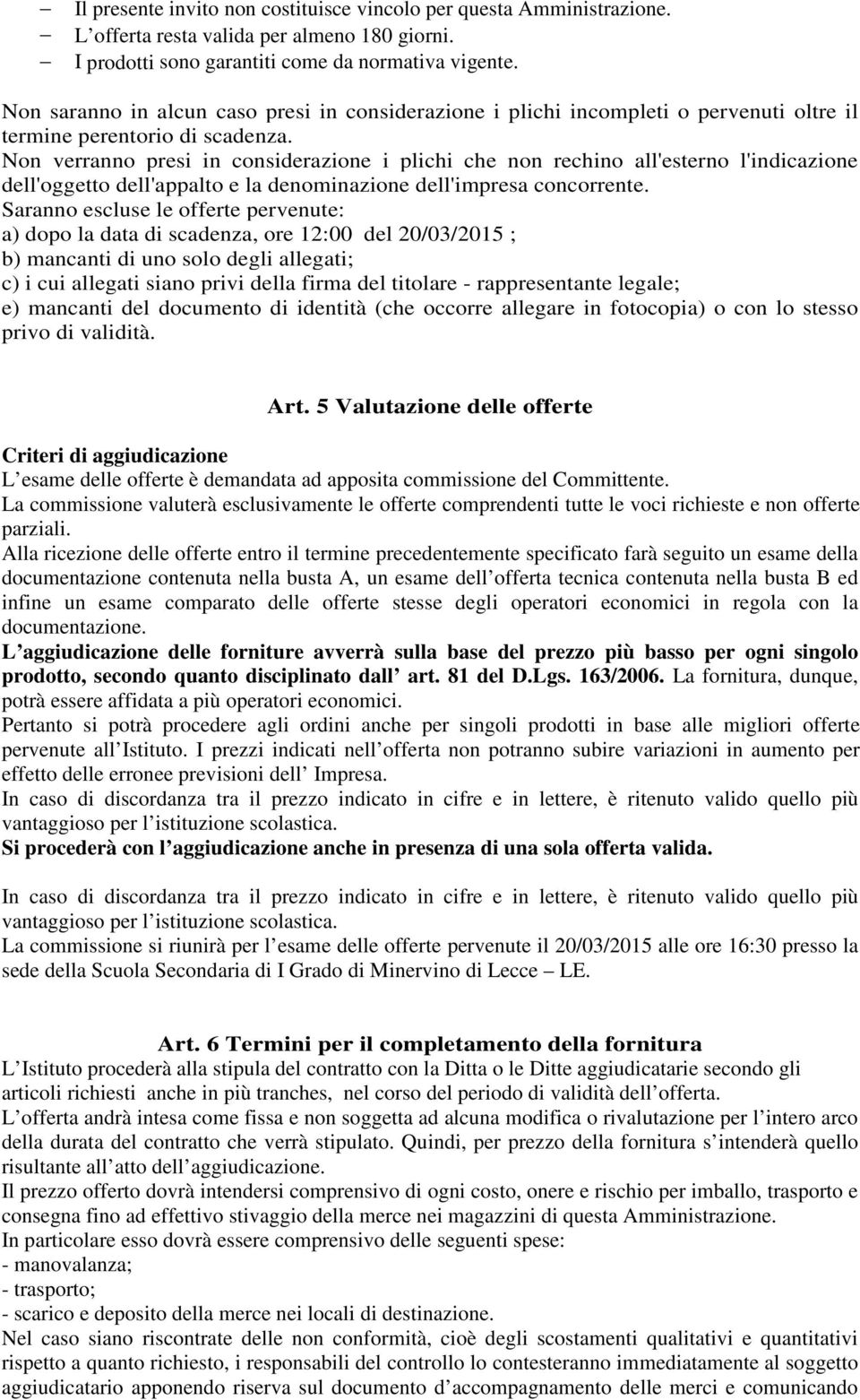 Non verranno presi in considerazione i plichi che non rechino all'esterno l'indicazione dell'oggetto dell'appalto e la denominazione dell'impresa concorrente.