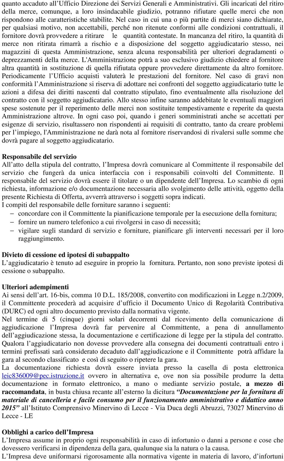 Nel caso in cui una o più partite di merci siano dichiarate, per qualsiasi motivo, non accettabili, perché non ritenute conformi alle condizioni contrattuali, il fornitore dovrà provvedere a ritirare