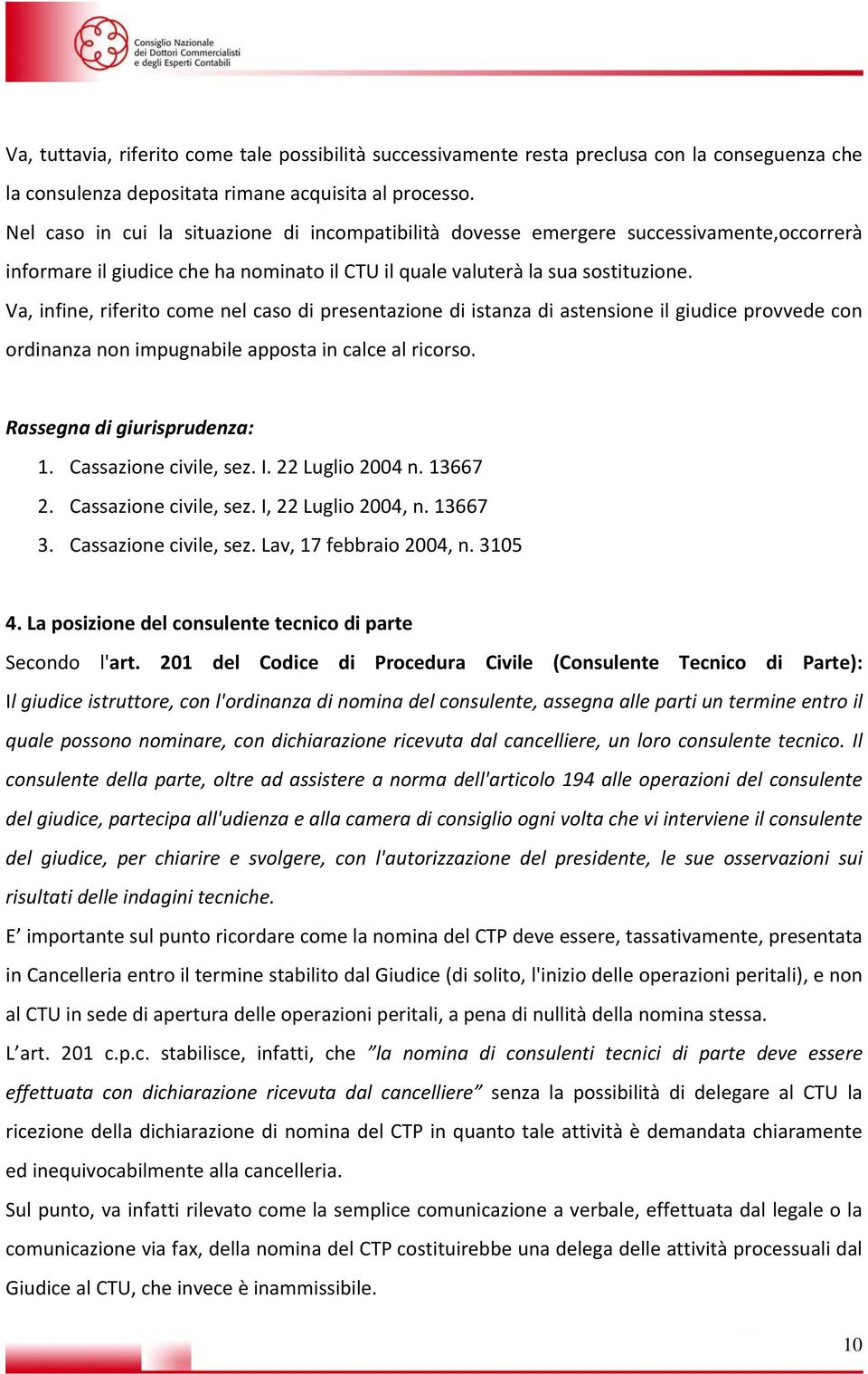 Va, infine, riferito come nel caso di presentazione di istanza di astensione il giudice provvede con ordinanza non impugnabile apposta in calce al ricorso. Rassegna di giurisprudenza: 1.