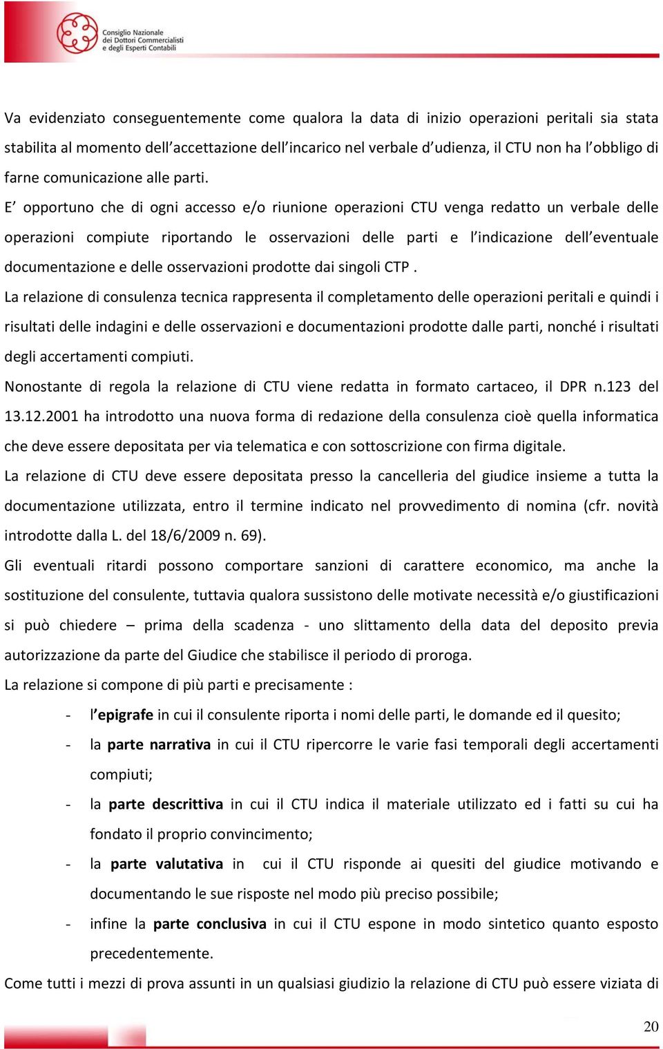 E opportuno che di ogni accesso e/o riunione operazioni CTU venga redatto un verbale delle operazioni compiute riportando le osservazioni delle parti e l indicazione dell eventuale documentazione e