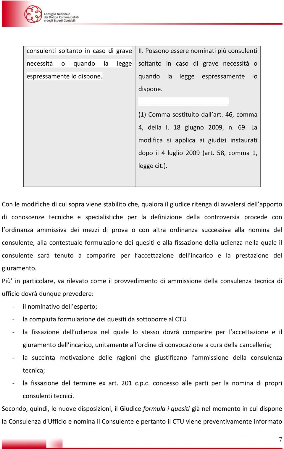 La modifica si applica ai giudizi instaurati dopo il 4 luglio 2009 (art. 58, comma 1, legge cit.).