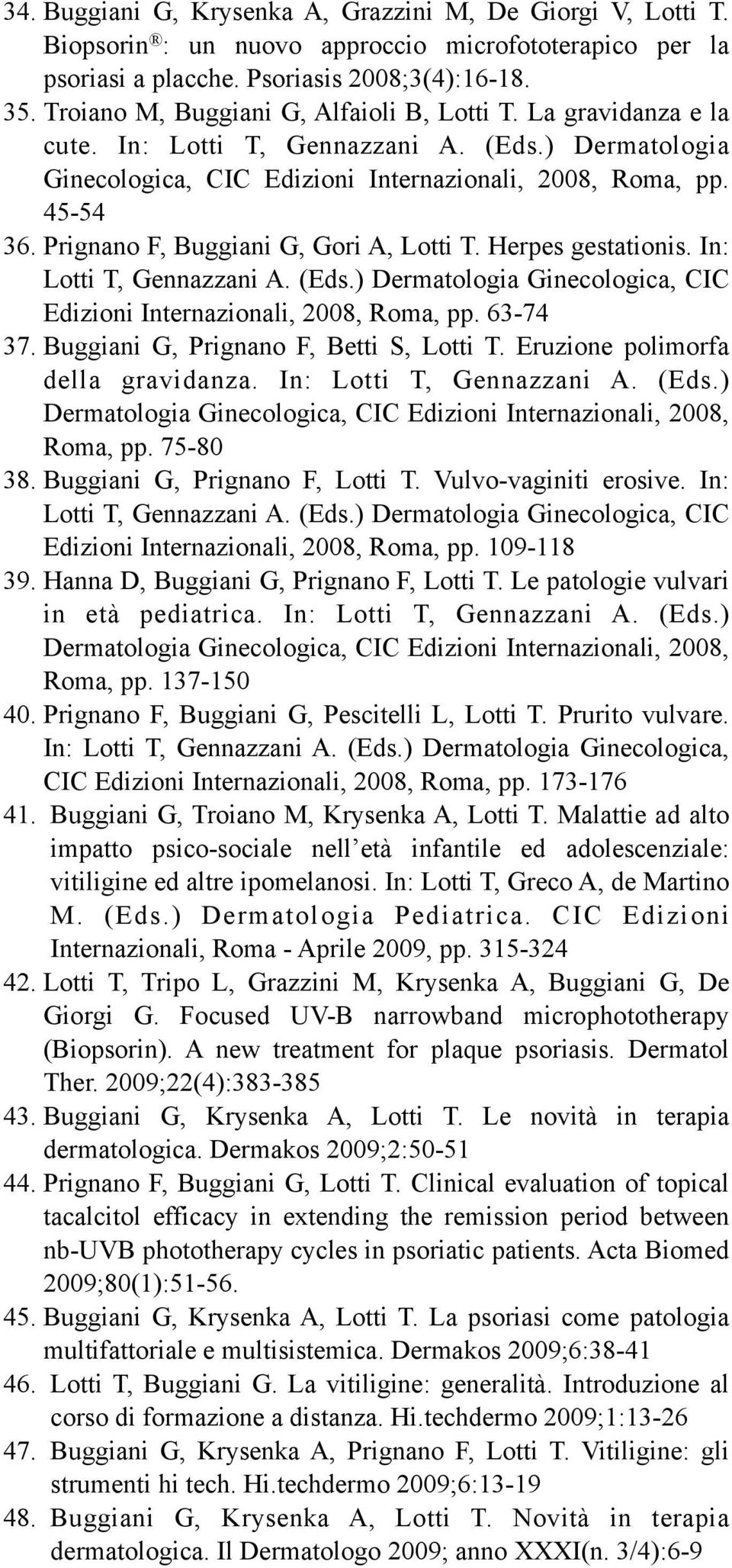 Prignano F, Buggiani G, Gori A, Lotti T. Herpes gestationis. In: Lotti T, Gennazzani A. (Eds.) Dermatologia Ginecologica, CIC Edizioni Internazionali, 2008, Roma, pp. 63-74 37.