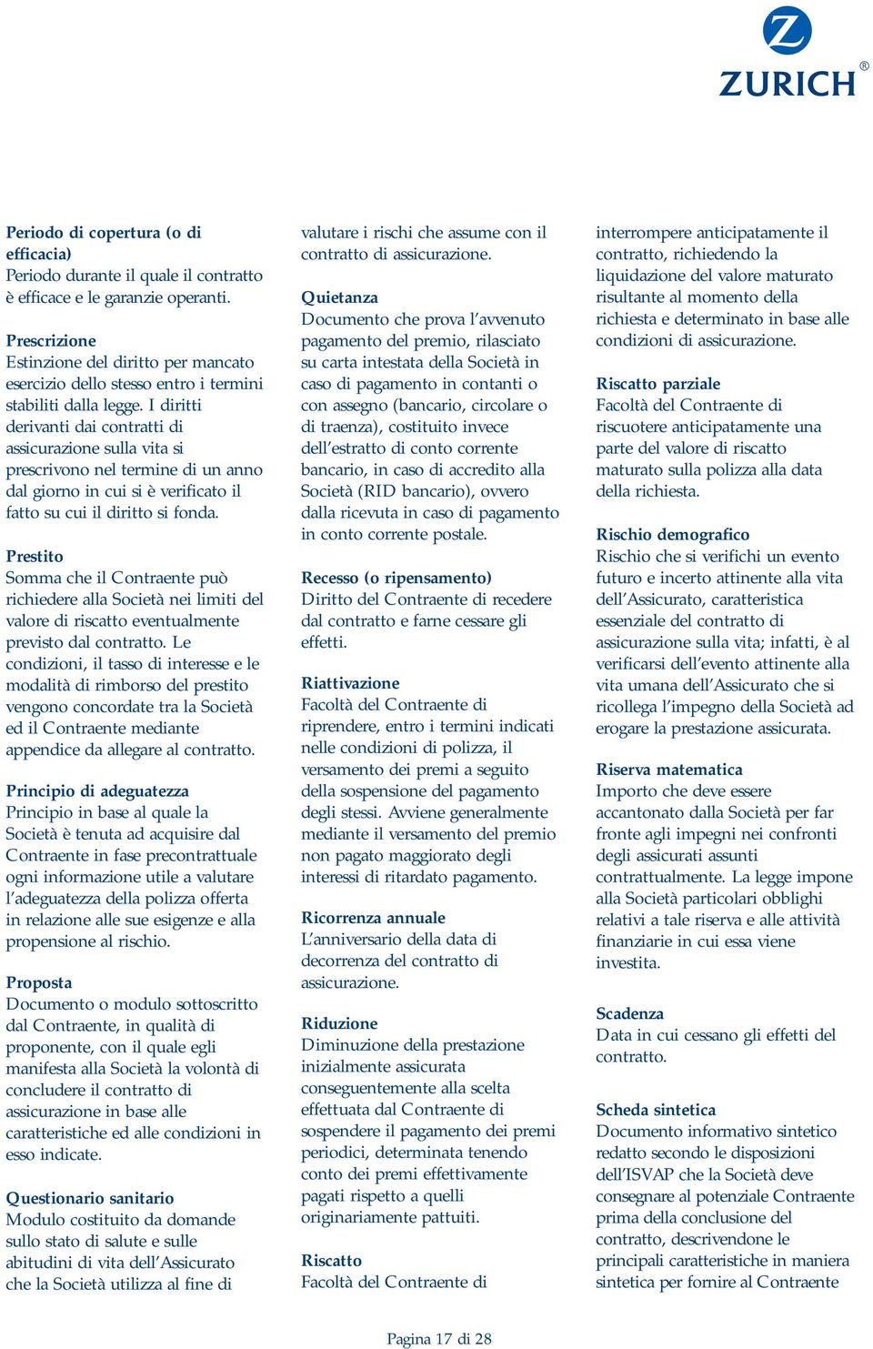 I diritti derivanti dai contratti di assicurazione sulla vita si prescrivono nel termine di un anno dal giorno in cui si è verificato il fatto su cui il diritto si fonda.