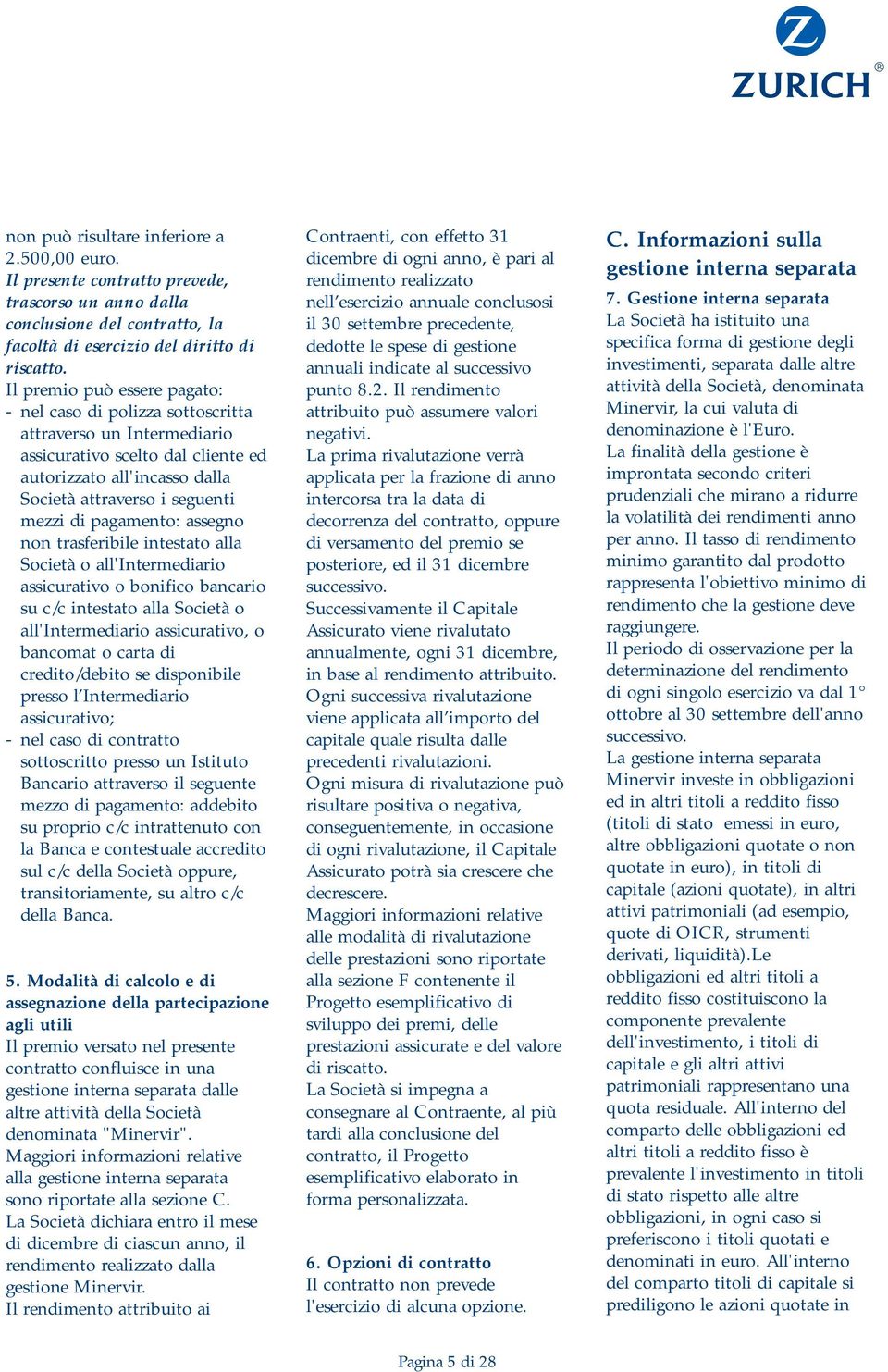 pagamento: assegno non trasferibile intestato alla Società o all'intermediario assicurativo o bonifico bancario su c/c intestato alla Società o all'intermediario assicurativo, o bancomat o carta di