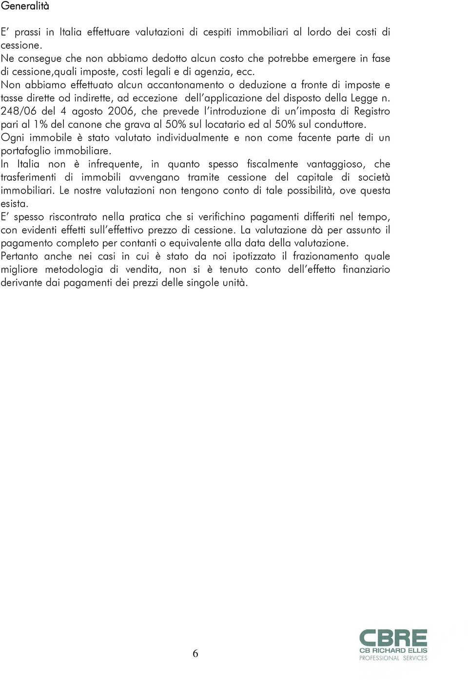 Non abbiamo effettuato alcun accantonamento o deduzione a fronte di imposte e tasse dirette od indirette, ad eccezione dell applicazione del disposto della Legge n.