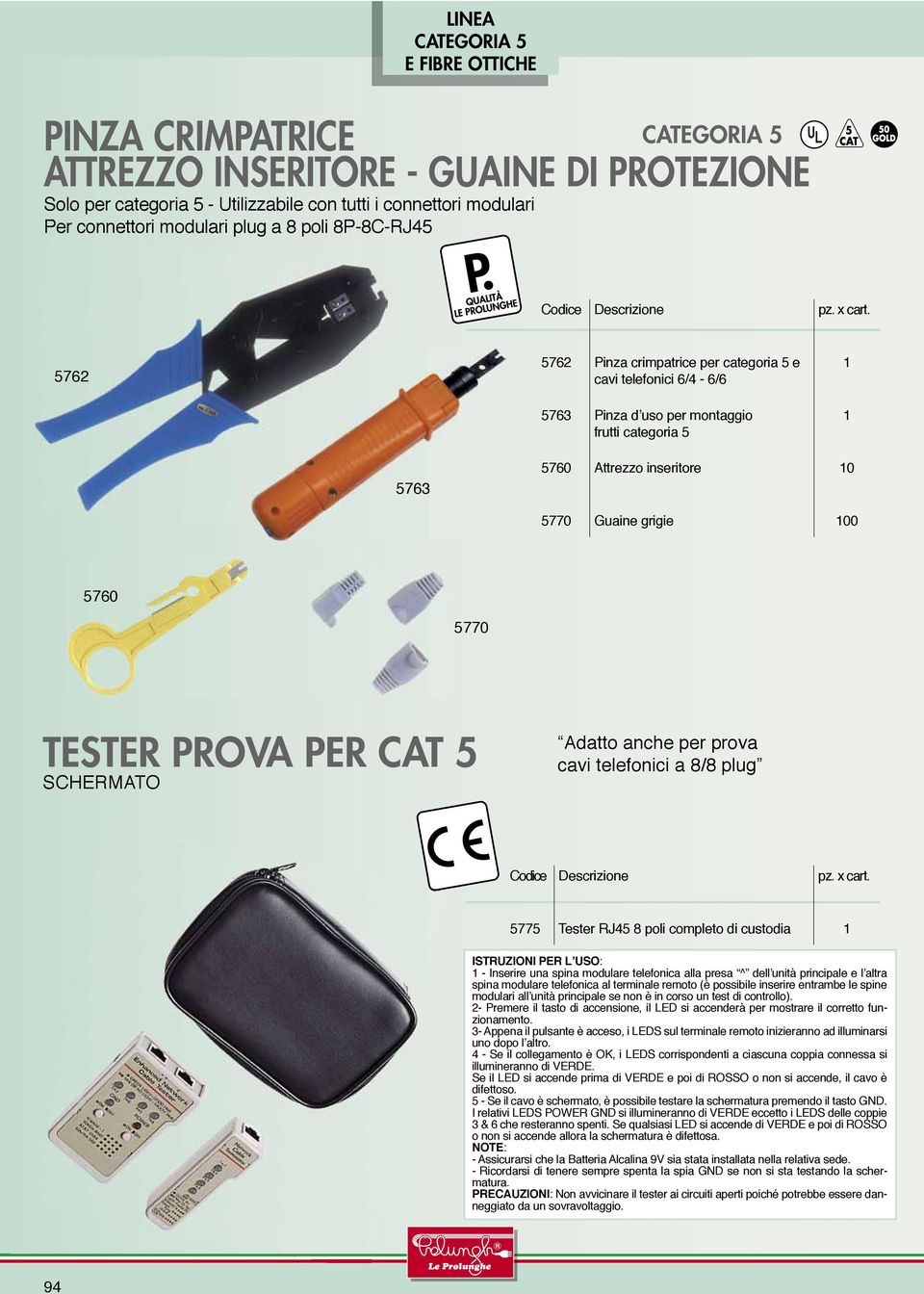 Adatto anche per prova cavi telefonici a 8/8 plug 5775 Tester RJ45 8 poli completo di custodia ISTRUZIONI PER L USO: - Inserire una spina modulare telefonica alla presa ^ dell unità principale e l