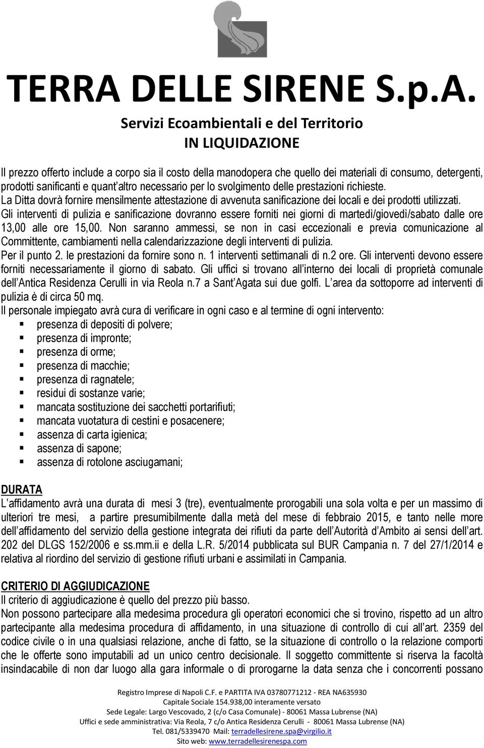 Gli interventi di pulizia e sanificazione dovranno essere forniti nei giorni di martedì/giovedì/sabato dalle ore 13,00 alle ore 15,00.