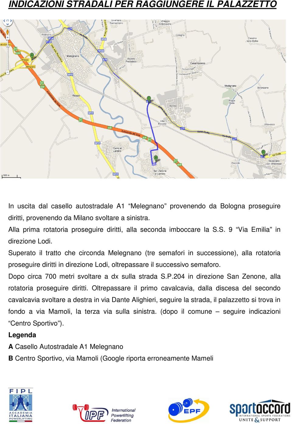 Superato il tratto che circonda Melegnano (tre semafori in successione), alla rotatoria proseguire diritti in direzione Lodi, oltrepassare il successivo semaforo.