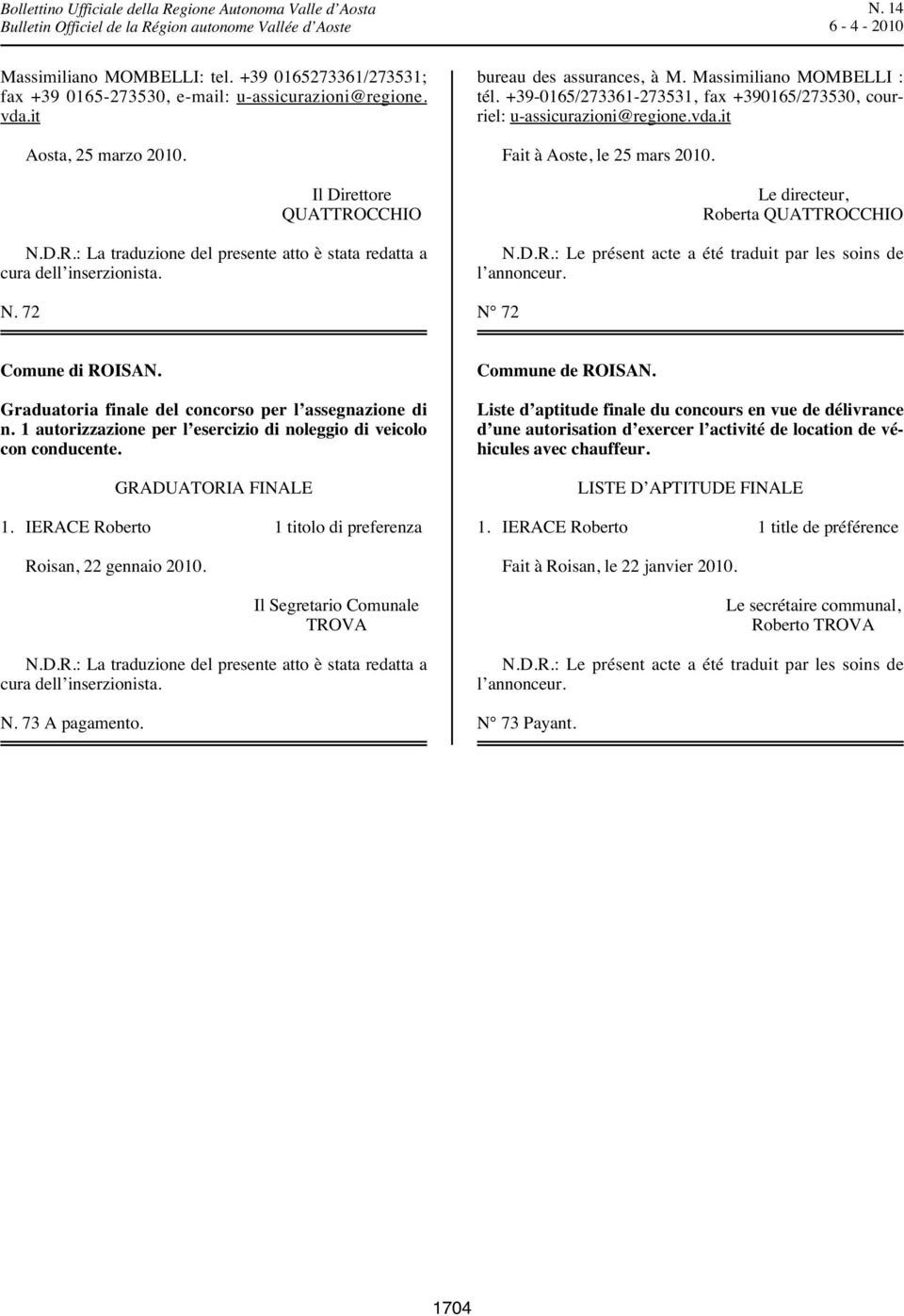 +39-0165/273361-273531, fax +390165/273530, courriel: u-assicurazioni@regione.vda.it Fait à Aoste, le 25 mars 2010. Le directeur, Roberta QUATTROCCHIO N.D.R.: Le présent acte a été traduit par les soins de l annonceur.